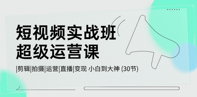 （10836期）短视频实战班-超级运营课，|剪辑|拍摄|运营|直播|变现 小白到大神 (30节)网赚库-项目库-轻创网-中创网-福缘网-冒泡网-资源之家-魔方项目库网赚库