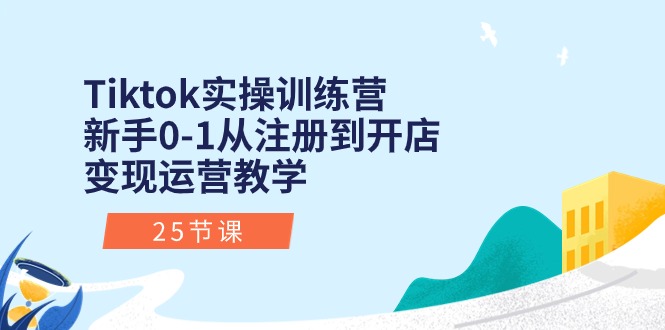 （10840期）Tiktok实操训练营：新手0-1从注册到开店变现运营教学（25节课）网赚库-项目库-轻创网-中创网-福缘网-冒泡网-资源之家-魔方项目库网赚库