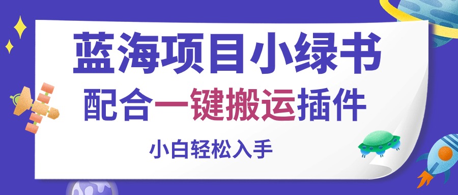 （10841期）蓝海项目小绿书，配合一键搬运插件，小白轻松入手网赚库-项目库-轻创网-中创网-福缘网-冒泡网-资源之家-魔方项目库网赚库