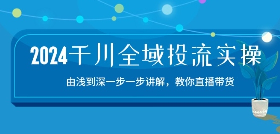 2024千川全域投流精品实操：由谈到深一步一步讲解，教你直播带货-15节网赚库-项目库-轻创网-中创网-福缘网-冒泡网-资源之家-魔方项目库网赚库