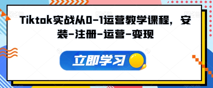 Tiktok实战从0-1运营教学课程，安装-注册-运营-变现网赚库-项目库-轻创网-中创网-福缘网-冒泡网-资源之家-魔方项目库网赚库
