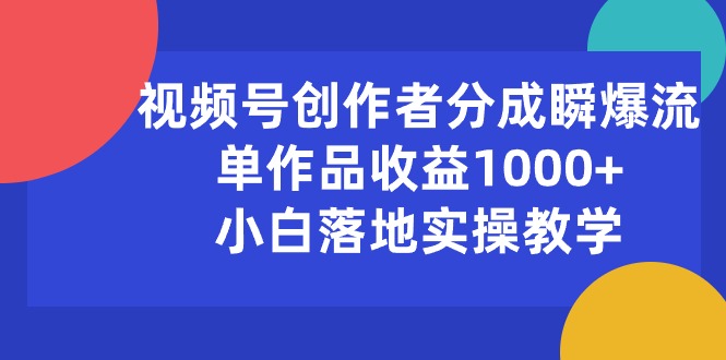 （10854期）视频号创作者分成瞬爆流，单作品收益1000+，小白落地实操教学网赚库-项目库-轻创网-中创网-福缘网-冒泡网-资源之家-魔方项目库网赚库