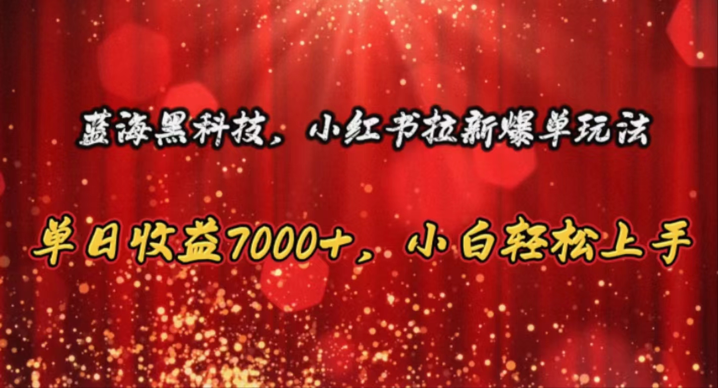 （10860期）蓝海黑科技，小红书拉新爆单玩法，单日收益7000+，小白轻松上手网赚库-项目库-轻创网-中创网-福缘网-冒泡网-资源之家-魔方项目库网赚库
