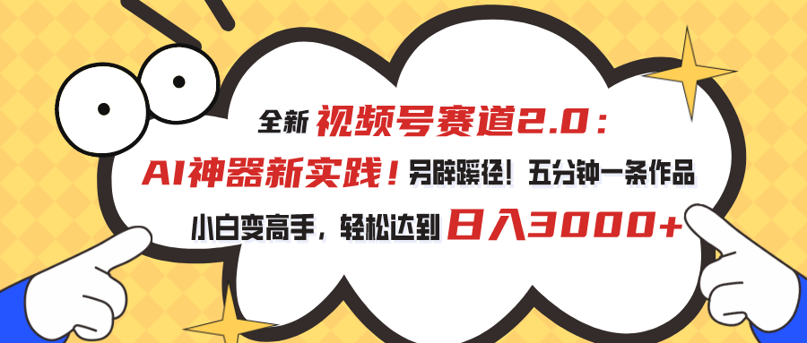 （10866期）视频号赛道2.0：AI神器新实践！另辟蹊径！五分钟一条作品，小白变高手…网赚库-项目库-轻创网-中创网-福缘网-冒泡网-资源之家-魔方项目库网赚库