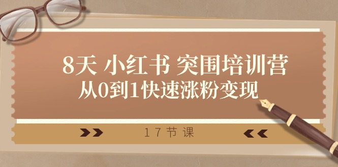 （10869期）28天 小红书 突围培训营，从0到1快速涨粉变现（17节课）网赚库-项目库-轻创网-中创网-福缘网-冒泡网-资源之家-魔方项目库网赚库
