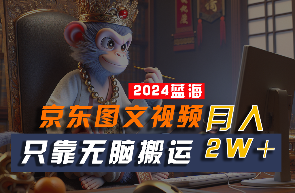 2024最新蓝海项目，只靠无脑搬运，不需要剪辑，有手就会，京东图文视频，每月亲测2w+网赚库-项目库-轻创网-中创网-福缘网-冒泡网-资源之家-魔方项目库网赚库
