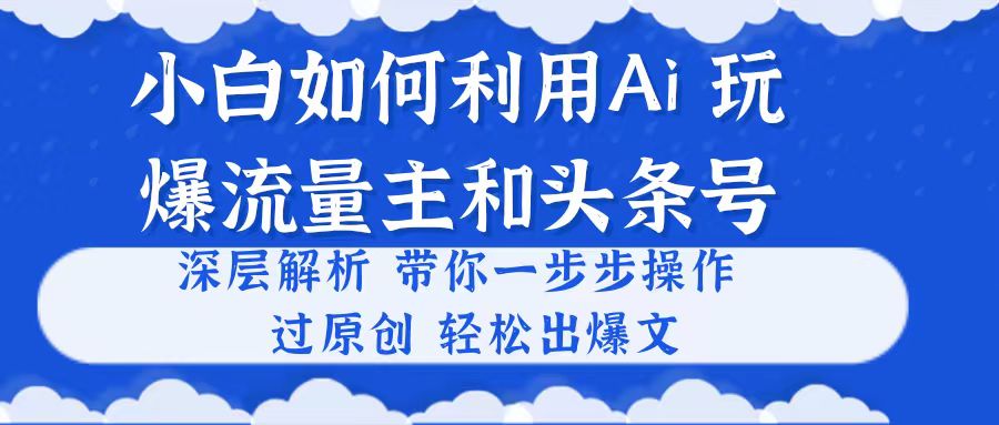 （10882期）小白如何利用Ai，完爆流量主和头条号 深层解析，一步步操作，过原创出爆文网赚库-项目库-轻创网-中创网-福缘网-冒泡网-资源之家-魔方项目库网赚库