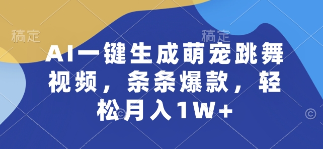AI一键生成萌宠跳舞视频，条条爆款，轻松月入1W+网赚库-项目库-轻创网-中创网-福缘网-冒泡网-资源之家-魔方项目库网赚库