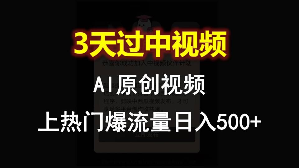 AI一键原创视频，3天过中视频，轻松上热门爆流量日入500+网赚库-项目库-轻创网-中创网-福缘网-冒泡网-资源之家-魔方项目库网赚库