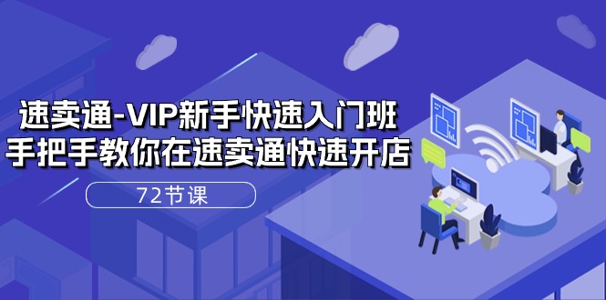 速卖通VIP新手快速入门班，手把手教你在速卖通快速开店（72节课）网赚库-项目库-轻创网-中创网-福缘网-冒泡网-资源之家-魔方项目库网赚库