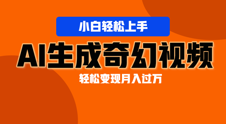 轻松上手！AI生成奇幻画面，视频轻松变现月入过万网赚库-项目库-轻创网-中创网-福缘网-冒泡网-资源之家-魔方项目库网赚库