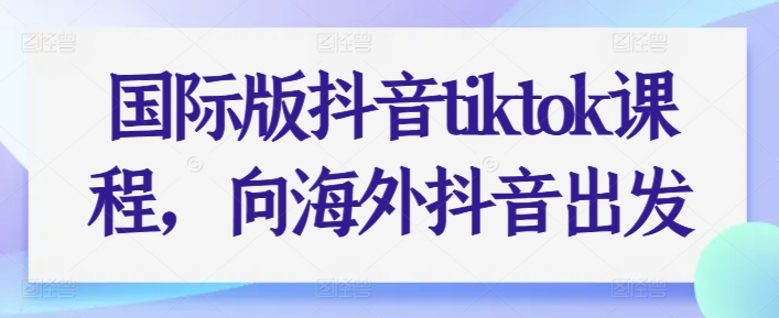 国际版抖音tiktok课程，向海外抖音出发网赚库-项目库-轻创网-中创网-福缘网-冒泡网-资源之家-魔方项目库网赚库