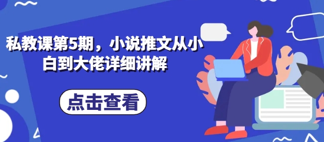 私教课第5期，小说推文从小白到大佬详细讲解网赚库-项目库-轻创网-中创网-福缘网-冒泡网-资源之家-魔方项目库网赚库