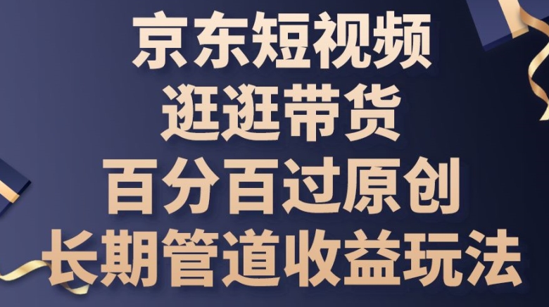 京东短视频逛逛带货百分百过原创，长期管道收益玩法网赚库-项目库-轻创网-中创网-福缘网-冒泡网-资源之家-魔方项目库网赚库