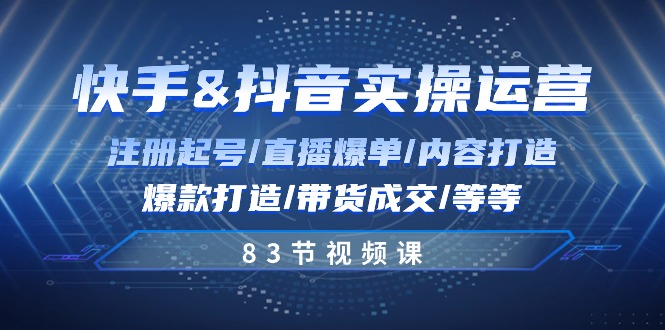 （10887期）快手与抖音实操运营：注册起号/直播爆单/内容打造/爆款打造/带货成交/83节网赚库-项目库-轻创网-中创网-福缘网-冒泡网-资源之家-魔方项目库网赚库