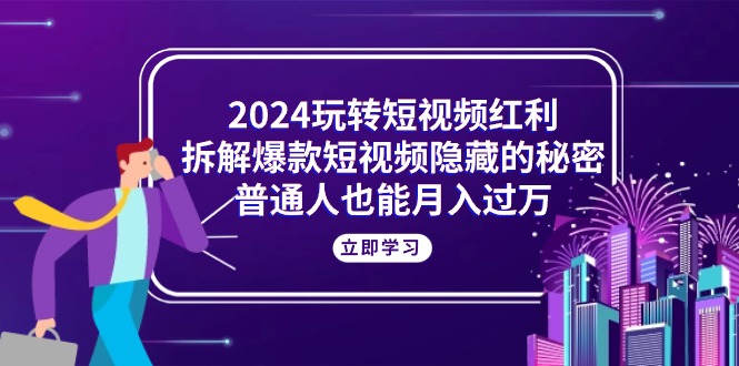 （10890期）2024玩转短视频红利，拆解爆款短视频隐藏的秘密，普通人也能月入过万网赚库-项目库-轻创网-中创网-福缘网-冒泡网-资源之家-魔方项目库网赚库