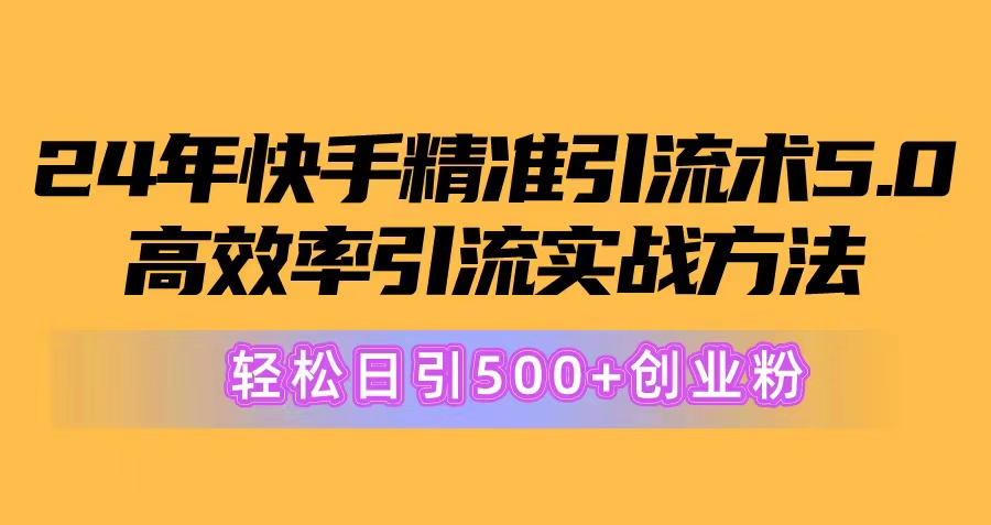 （10894期）24年快手精准引流术5.0，高效率引流实战方法，轻松日引500+创业粉网赚库-项目库-轻创网-中创网-福缘网-冒泡网-资源之家-魔方项目库网赚库