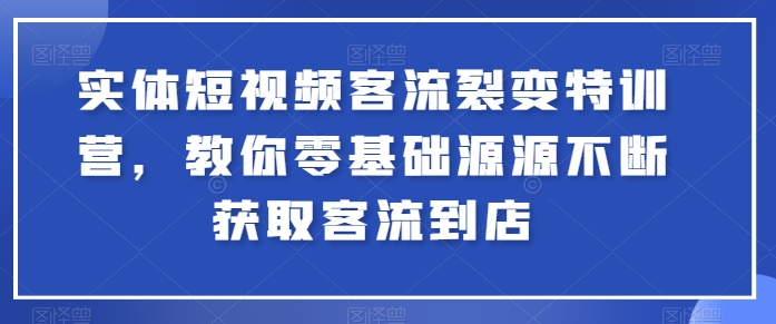 实体短视频客流裂变特训营，教你零基础源源不断获取客流到店网赚库-项目库-轻创网-中创网-福缘网-冒泡网-资源之家-魔方项目库网赚库