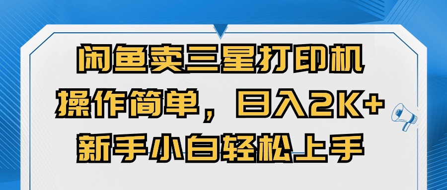 （10903期）闲鱼卖三星打印机，操作简单，日入2000+，新手小白轻松上手网赚库-项目库-轻创网-中创网-福缘网-冒泡网-资源之家-魔方项目库网赚库