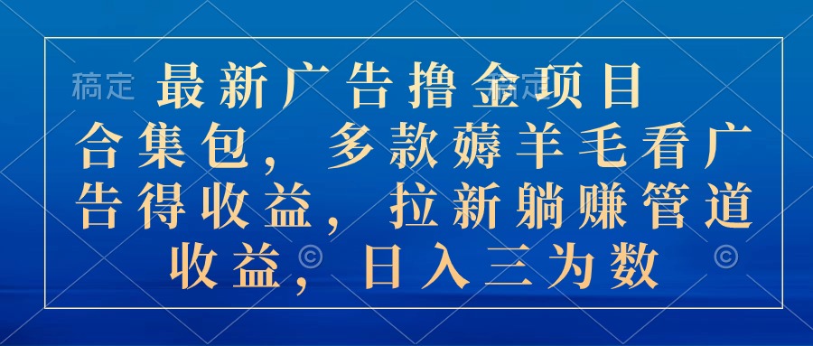 （10906期）最新广告撸金项目合集包，多款薅羊毛看广告收益 拉新管道收益，日入三为数网赚库-项目库-轻创网-中创网-福缘网-冒泡网-资源之家-魔方项目库网赚库