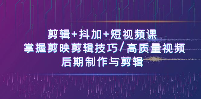 （10907期）剪辑+抖加+短视频课： 掌握剪映剪辑技巧/高质量视频/后期制作与剪辑-50节网赚库-项目库-轻创网-中创网-福缘网-冒泡网-资源之家-魔方项目库网赚库