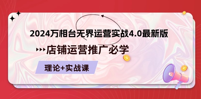 2024万相台无界运营实战4.0最新版，店铺运营推广必修 理论+实操网赚库-项目库-轻创网-中创网-福缘网-冒泡网-资源之家-魔方项目库网赚库
