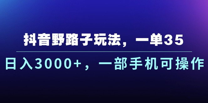 （10909期）抖音野路子玩法，一单35.日入3000+，一部手机可操作网赚库-项目库-轻创网-中创网-福缘网-冒泡网-资源之家-魔方项目库网赚库
