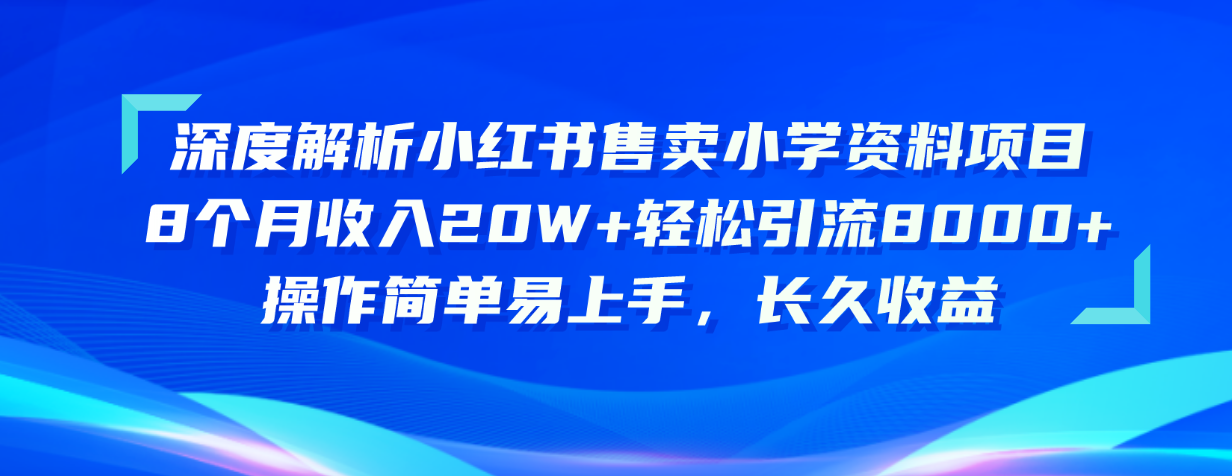 （10910期）深度解析小红书售卖小学资料项目 8个月收入20W+轻松引流8000+操作简单…网赚库-项目库-轻创网-中创网-福缘网-冒泡网-资源之家-魔方项目库网赚库