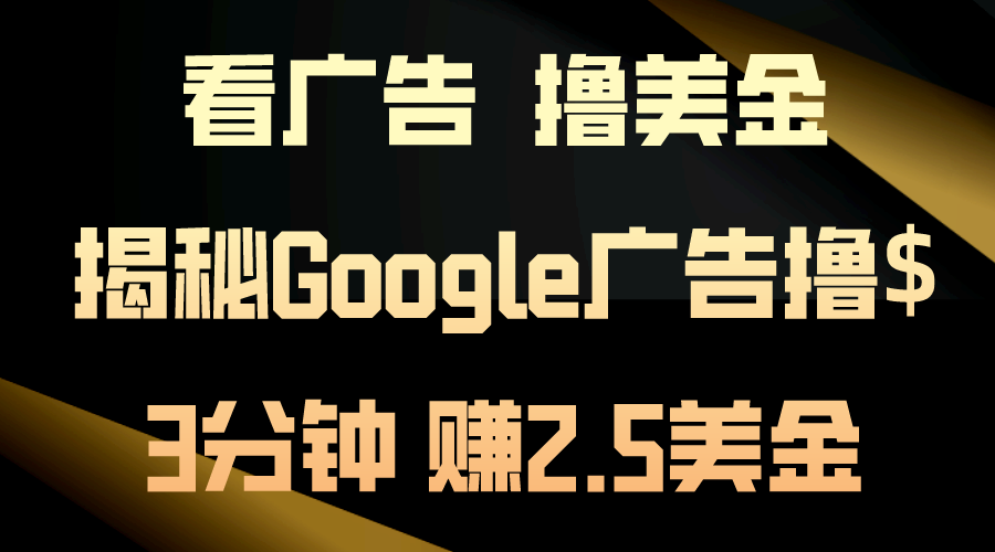 （10912期）看广告，撸美金！3分钟赚2.5美金！日入200美金不是梦！揭秘Google广告…网赚库-项目库-轻创网-中创网-福缘网-冒泡网-资源之家-魔方项目库网赚库