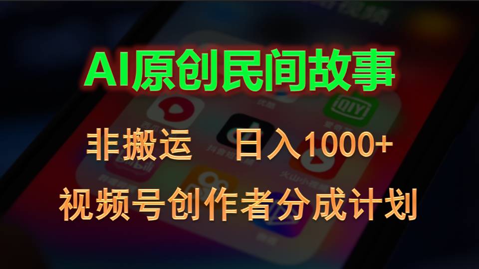 （10913期）2024视频号创作者分成计划，AI原创民间故事，非搬运，日入1000+网赚库-项目库-轻创网-中创网-福缘网-冒泡网-资源之家-魔方项目库网赚库