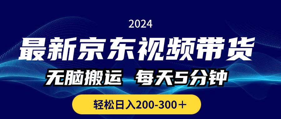 （10900期）最新京东视频带货，无脑搬运，每天5分钟 ， 轻松日入200-300＋网赚库-项目库-轻创网-中创网-福缘网-冒泡网-资源之家-魔方项目库网赚库