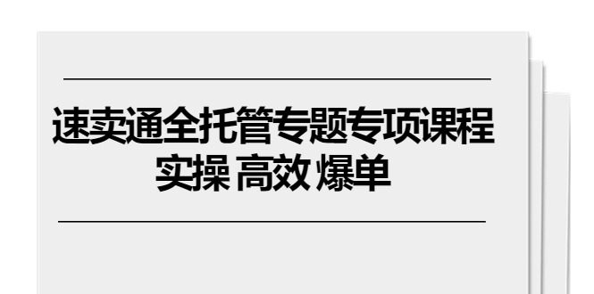 （10917期）速卖通 全托管专题专项课程，实操 高效 爆单（11节课）网赚库-项目库-轻创网-中创网-福缘网-冒泡网-资源之家-魔方项目库网赚库