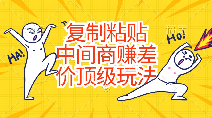 （10918期）复制粘贴，中间商赚差价顶级玩法，零成本，硬通货网赚库-项目库-轻创网-中创网-福缘网-冒泡网-资源之家-魔方项目库网赚库