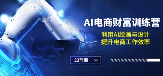 AI电商-财富训练营：利用AI绘画与设计，提升电商工作效率(23节课)网赚库-项目库-轻创网-中创网-福缘网-冒泡网-资源之家-魔方项目库网赚库