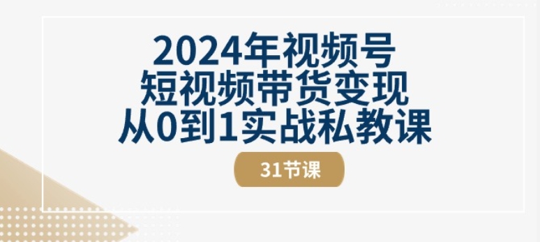 2024年视频号短视频带货变现从0到1实战私教课(31节视频课)网赚库-项目库-轻创网-中创网-福缘网-冒泡网-资源之家-魔方项目库网赚库
