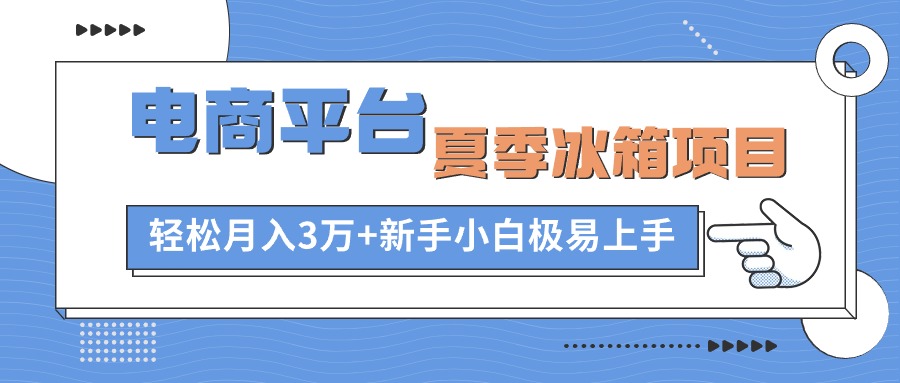 （10934期）电商平台夏季冰箱项目，轻松月入3万+，新手小白极易上手网赚库-项目库-轻创网-中创网-福缘网-冒泡网-资源之家-魔方项目库网赚库