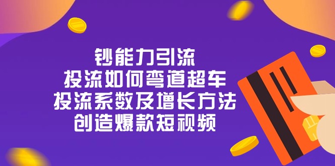 （10938期）钞 能 力 引 流：投流弯道超车，投流系数及增长方法，创造爆款短视频-20节网赚库-项目库-轻创网-中创网-福缘网-冒泡网-资源之家-魔方项目库网赚库