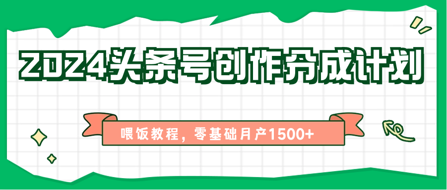 2024头条号创作分成计划、喂饭教程，零基础月产1500+网赚库-项目库-轻创网-中创网-福缘网-冒泡网-资源之家-魔方项目库网赚库