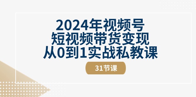 2024年视频号短视频带货变现从0到1实战私教课（30节视频课）网赚库-项目库-轻创网-中创网-福缘网-冒泡网-资源之家-魔方项目库网赚库