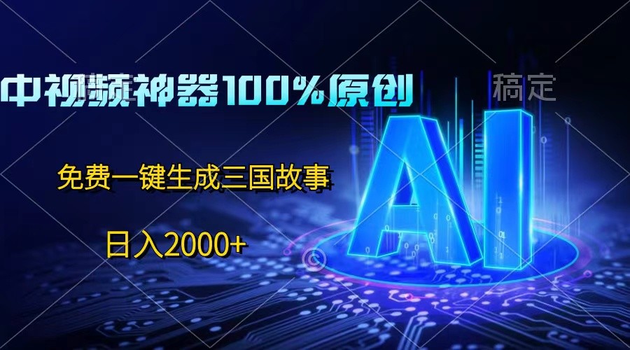 中视频神器100%过原创，免费AI一键生成三国故事，日入2000+网赚库-项目库-轻创网-中创网-福缘网-冒泡网-资源之家-魔方项目库网赚库