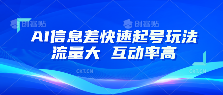 AI信息差快速起号玩法，10分钟就可以做出一条，流量大，互动率高网赚库-项目库-轻创网-中创网-福缘网-冒泡网-资源之家-魔方项目库网赚库