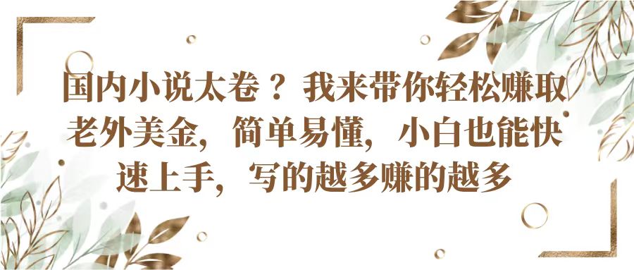 国内小说太卷？带你轻松赚取老外美金，简单易懂小白也能快速上手，写的越多赚的越多网赚库-项目库-轻创网-中创网-福缘网-冒泡网-资源之家-魔方项目库网赚库