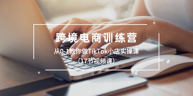 （10946期）跨境电商训练营：从0-1教你做TikTok小店实操课（17节视频课）网赚库-项目库-轻创网-中创网-福缘网-冒泡网-资源之家-魔方项目库网赚库