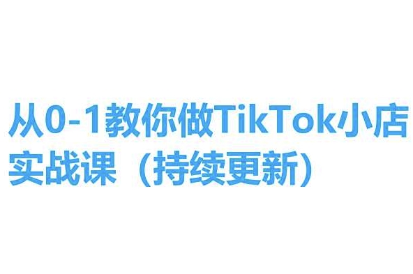 从0-1教你做TikTok小店实操课(持续更新)，手把手教你，简单易学网赚库-项目库-轻创网-中创网-福缘网-冒泡网-资源之家-魔方项目库网赚库