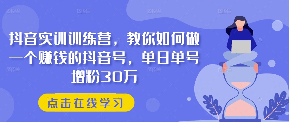 抖音实训训练营，教你如何做一个赚钱的抖音号，单日单号增粉30万网赚库-项目库-轻创网-中创网-福缘网-冒泡网-资源之家-魔方项目库网赚库