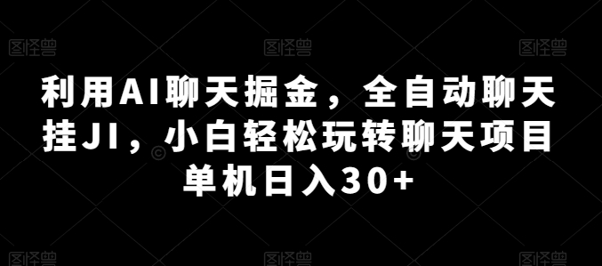 利用AI聊天掘金，全自动聊天挂JI，小白轻松玩转聊天项目 单机日入30+网赚库-项目库-轻创网-中创网-福缘网-冒泡网-资源之家-魔方项目库网赚库
