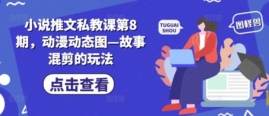 小说推文私教课第8期，动漫动态图—故事混剪的玩法网赚库-项目库-轻创网-中创网-福缘网-冒泡网-资源之家-魔方项目库网赚库