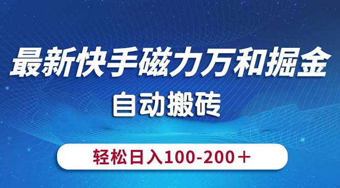 （10956期）最新快手磁力万和掘金，自动搬砖，轻松日入100-200，操作简单网赚库-项目库-轻创网-中创网-福缘网-冒泡网-资源之家-魔方项目库网赚库