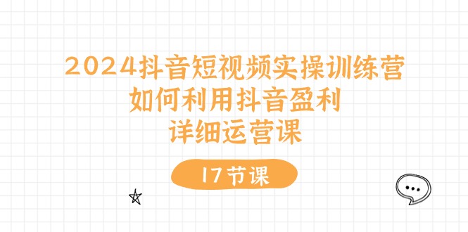 2024抖音短视频实操训练营：如何利用抖音盈利，详细运营课（27节视频课）网赚库-项目库-轻创网-中创网-福缘网-冒泡网-资源之家-魔方项目库网赚库