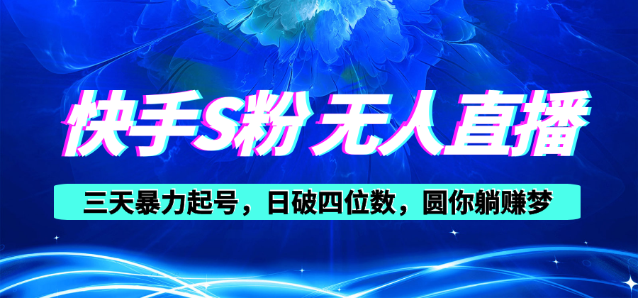 （10694期）快手S粉无人直播教程，零粉三天暴力起号，日破四位数，小白可入网赚库-项目库-轻创网-中创网-福缘网-冒泡网-资源之家-魔方项目库网赚库